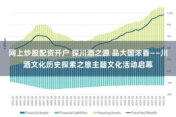 网上炒股配资开户 探川酒之源 品大国浓香——川酒文化历史探索之旅主题文化活动启幕