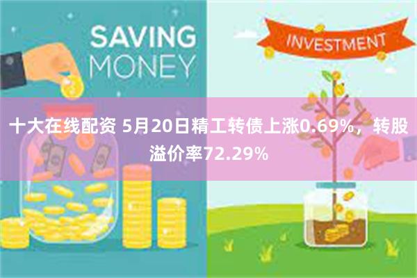 十大在线配资 5月20日精工转债上涨0.69%，转股溢价率72.29%