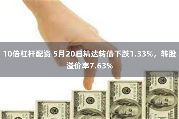 10倍杠杆配资 5月20日精达转债下跌1.33%，转股溢价率7.63%