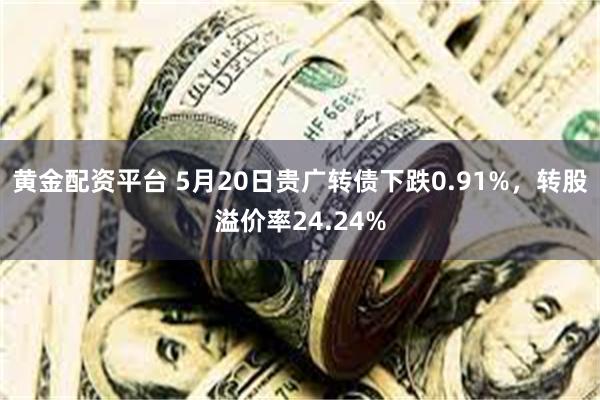 黄金配资平台 5月20日贵广转债下跌0.91%，转股溢价率24.24%