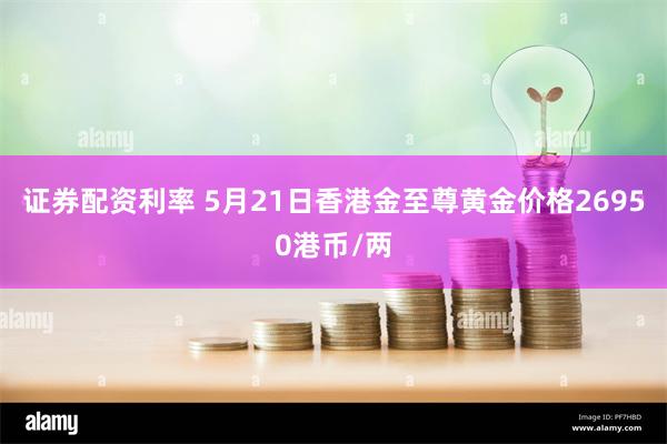 证券配资利率 5月21日香港金至尊黄金价格26950港币/两