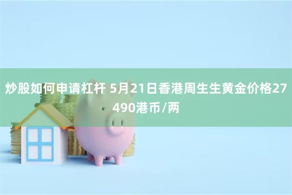 炒股如何申请杠杆 5月21日香港周生生黄金价格27490港币/两