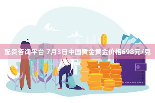 配资咨询平台 7月3日中国黄金黄金价格698元/克