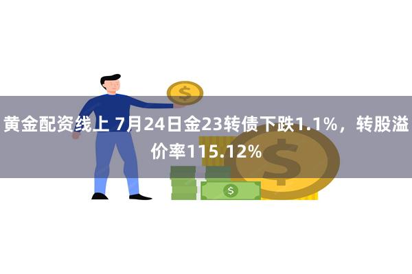 黄金配资线上 7月24日金23转债下跌1.1%，转股溢价率115.12%