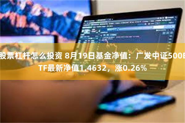 股票杠杆怎么投资 8月19日基金净值：广发中证500ETF最新净值1.4632，涨0.26%