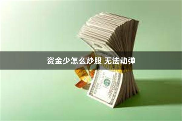 资金少怎么炒股 无法动弹