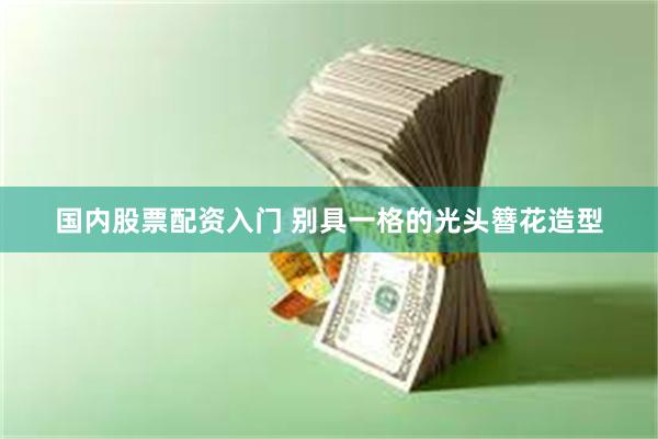 国内股票配资入门 别具一格的光头簪花造型