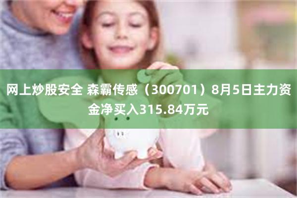 网上炒股安全 森霸传感（300701）8月5日主力资金净买入315.84万元