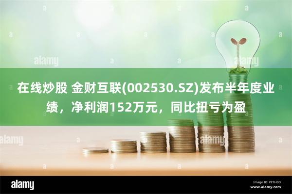 在线炒股 金财互联(002530.SZ)发布半年度业绩，净利润152万元，同比扭亏为盈