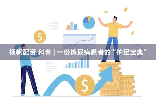 扬帆配资 科普 | 一份糖尿病患者的“护足宝典”