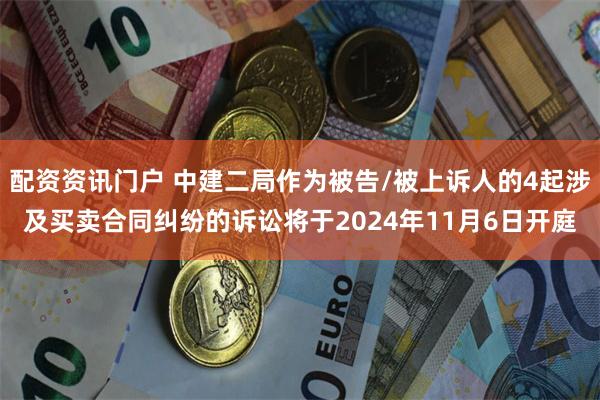 配资资讯门户 中建二局作为被告/被上诉人的4起涉及买卖合同纠纷的诉讼将于2024年11月6日开庭