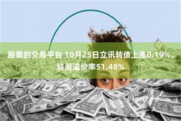 股票的交易平台 10月25日立讯转债上涨0.19%，转股溢价率51.48%