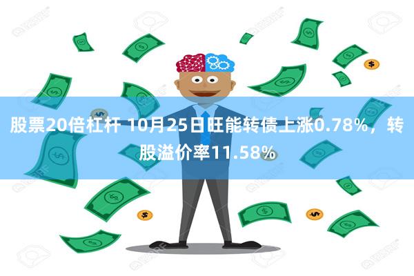 股票20倍杠杆 10月25日旺能转债上涨0.78%，转股溢价率11.58%