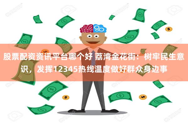 股票配资资讯平台哪个好 荔湾金花街：树牢民生意识，发挥12345热线温度做好群众身边事