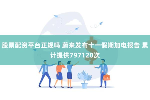 股票配资平台正规吗 蔚来发布十一假期加电报告 累计提供797120次